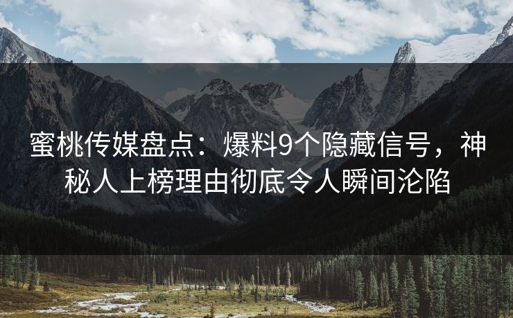 蜜桃传媒盘点:爆料9个隐藏信号,神秘人上榜理由彻底令人瞬间沦陷 蜜桃传媒盘点:爆料9个隐藏信号,神秘人上榜理由彻底令人瞬间沦陷