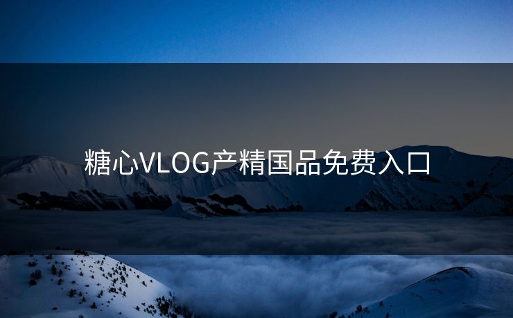 糖心VLOG产精国品免费入口