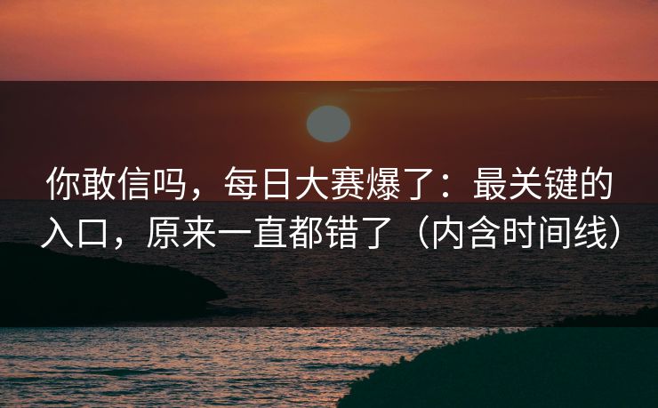 你敢信吗，每日大赛爆了：最关键的入口，原来一直都错了（内含时间线）