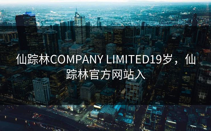 仙踪林COMPANY LIMITED19岁，仙踪林官方网站入